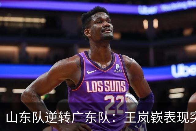 山东队逆转广东队：王岚嵚表现突出助力球队扭转颓势